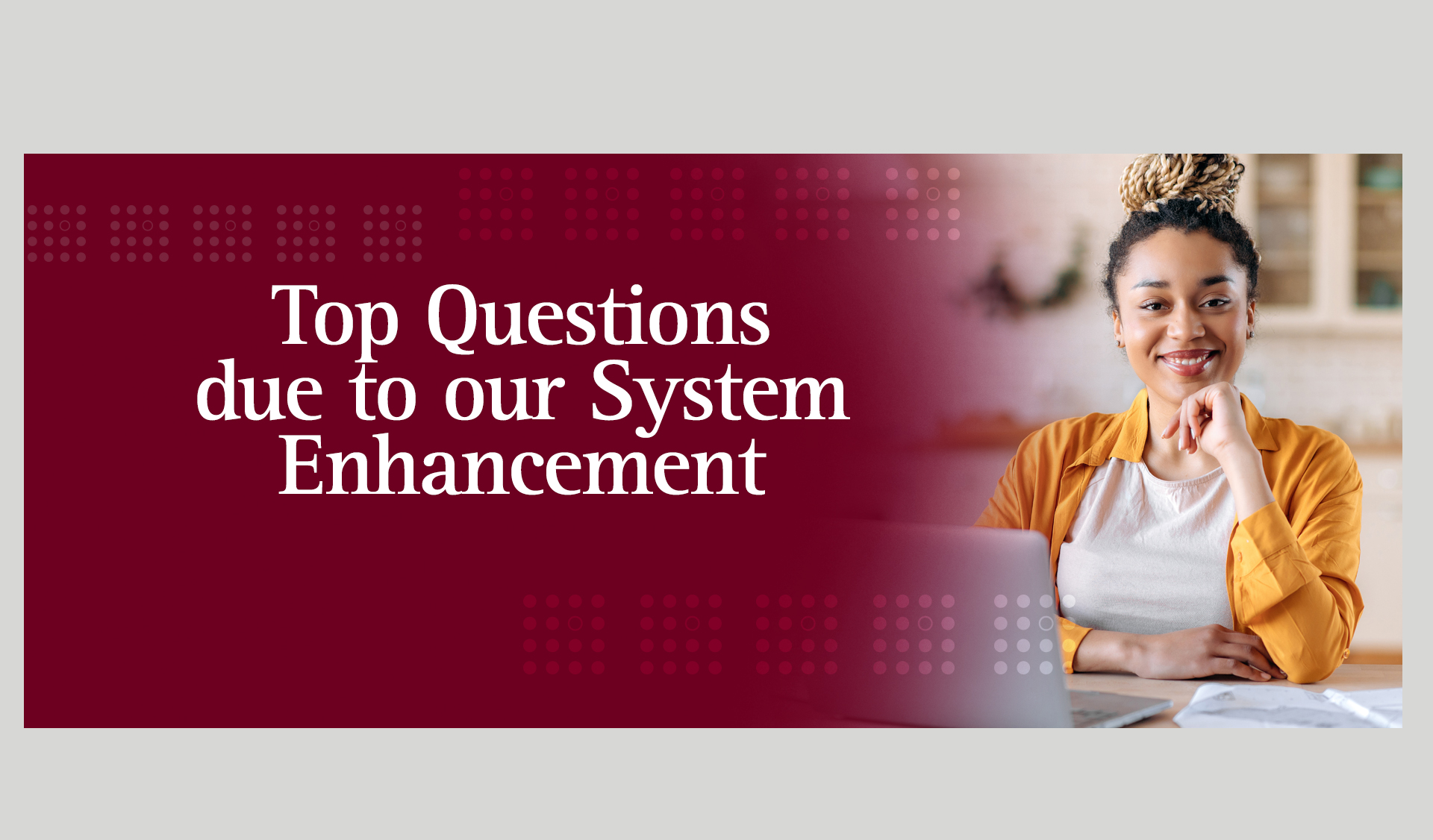 Top Questions due to our System Enhancement